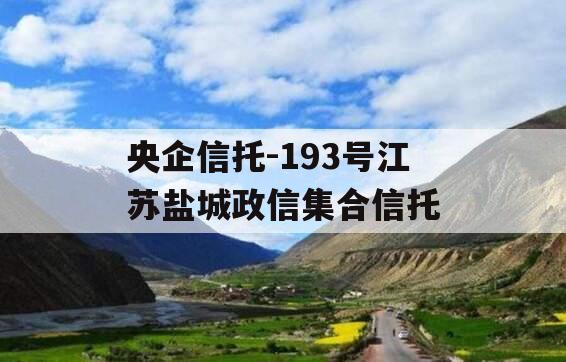 央企信托-193号江苏盐城政信集合信托