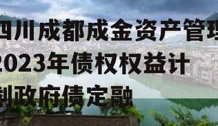 四川成都成金资产管理2023年债权权益计划政府债定融