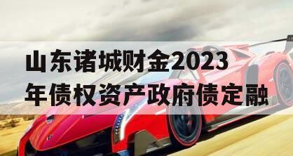 山东诸城财金2023年债权资产政府债定融