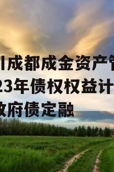 四川成都成金资产管理2023年债权权益计划政府债定融