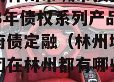 河南林州市城市投资2023年债权系列产品政府债定融（林州城投集团在林州都有哪些项目）