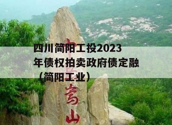 四川简阳工投2023年债权拍卖政府债定融（简阳工业）