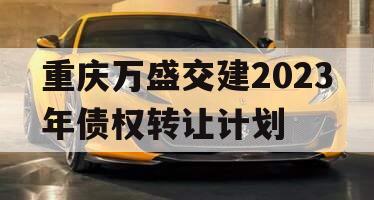 重庆万盛交建2023年债权转让计划