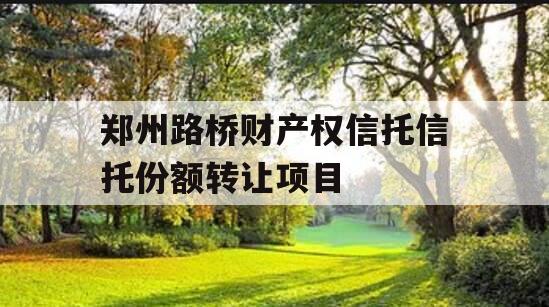 郑州路桥财产权信托信托份额转让项目