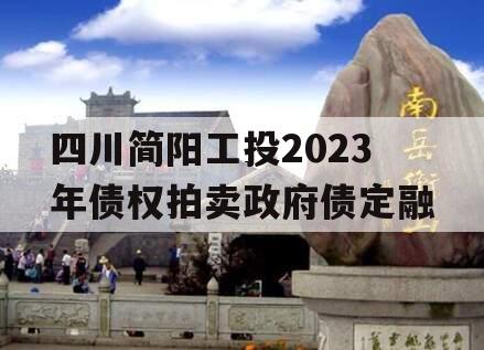 四川简阳工投2023年债权拍卖政府债定融