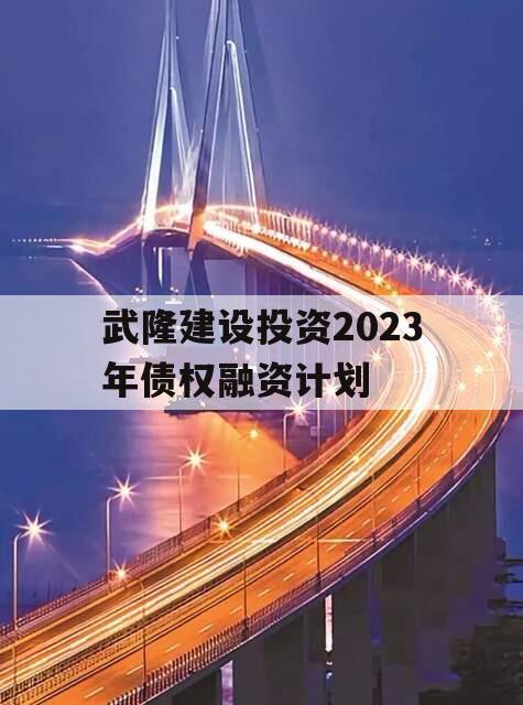 武隆建设投资2023年债权融资计划