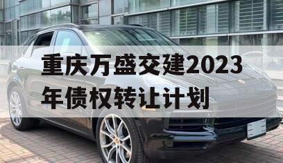 重庆万盛交建2023年债权转让计划