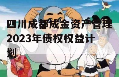 四川成都成金资产管理2023年债权权益计划