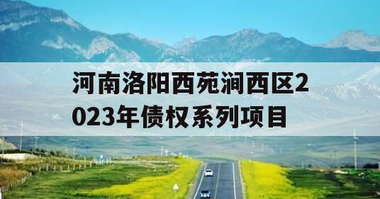 河南洛阳西苑涧西区2023年债权系列项目