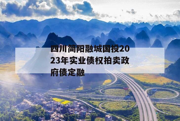 四川简阳融城国投2023年实业债权拍卖政府债定融