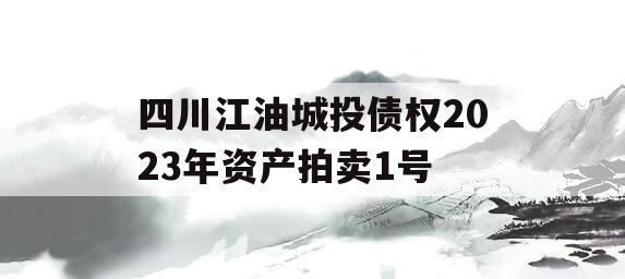 四川江油城投债权2023年资产拍卖1号