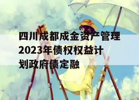 四川成都成金资产管理2023年债权权益计划政府债定融