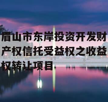 眉山市东岸投资开发财产权信托受益权之收益权转让项目