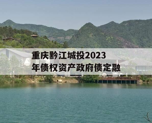 重庆黔江城投2023年债权资产政府债定融