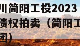 四川简阳工投2023年债权拍卖（简阳工投集团）