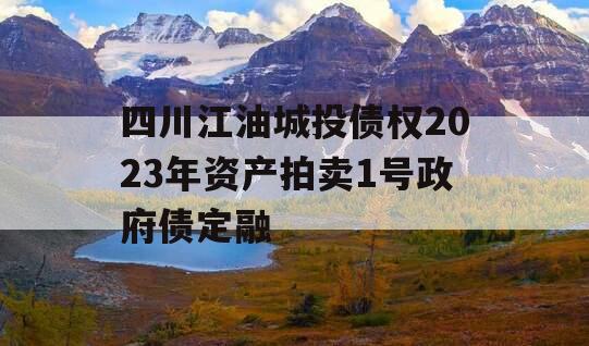 四川江油城投债权2023年资产拍卖1号政府债定融