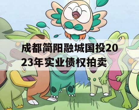 成都简阳融城国投2023年实业债权拍卖