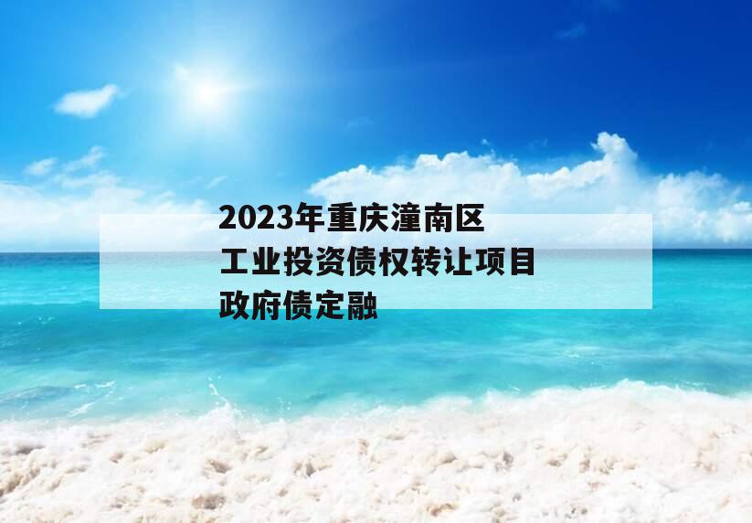 2023年重庆潼南区工业投资债权转让项目政府债定融