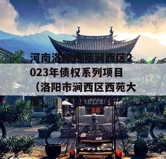 河南洛阳西苑涧西区2023年债权系列项目（洛阳市涧西区西苑大厦）