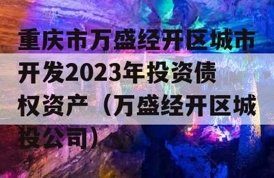 重庆市万盛经开区城市开发2023年投资债权资产（万盛经开区城投公司）