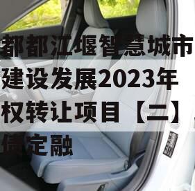 成都都江堰智慧城市运营建设发展2023年债权转让项目【二】政府债定融