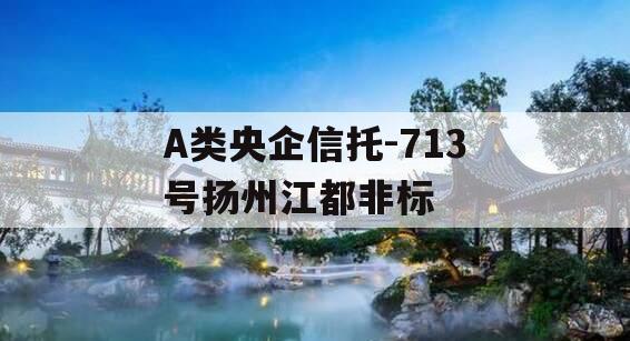 A类央企信托-713号扬州江都非标