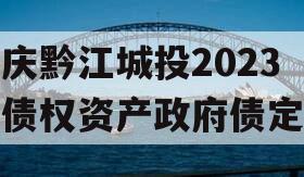 重庆黔江城投2023年债权资产政府债定融