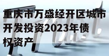 重庆市万盛经开区城市开发投资2023年债权资产