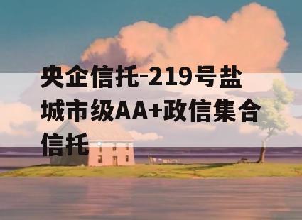 央企信托-219号盐城市级AA+政信集合信托