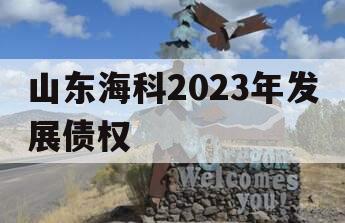 山东海科2023年发展债权