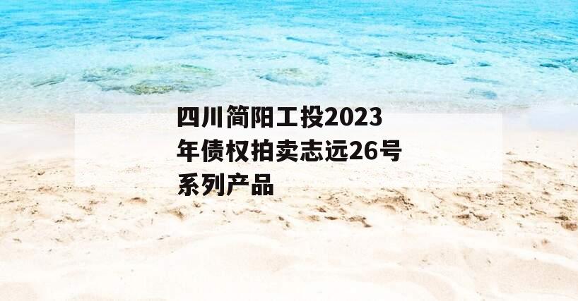 四川简阳工投2023年债权拍卖志远26号系列产品