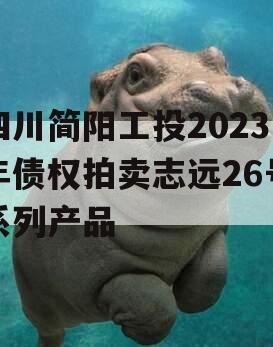 四川简阳工投2023年债权拍卖志远26号系列产品