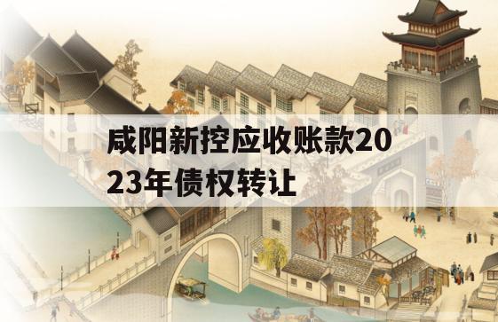 咸阳新控应收账款2023年债权转让