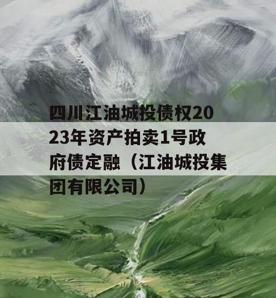 四川江油城投债权2023年资产拍卖1号政府债定融（江油城投集团有限公司）