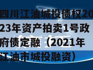 四川江油城投债权2023年资产拍卖1号政府债定融（2021年江油市城投融资）