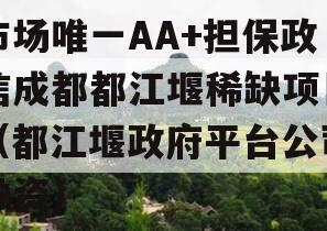 市场唯一AA+担保政信成都都江堰稀缺项目（都江堰政府平台公司融资）