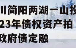 四川简阳两湖一山投资2023年债权资产拍卖政府债定融