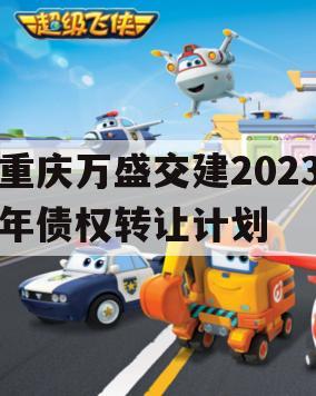 重庆万盛交建2023年债权转让计划