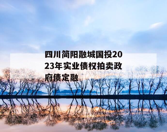 四川简阳融城国投2023年实业债权拍卖政府债定融