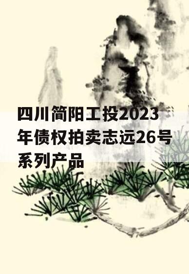 四川简阳工投2023年债权拍卖志远26号系列产品