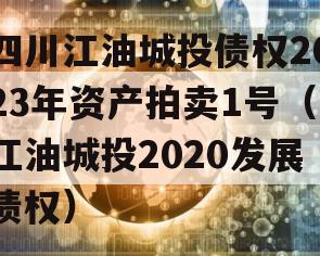 四川江油城投债权2023年资产拍卖1号（江油城投2020发展债权）