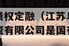 江苏阜农投资2023年债权定融（江苏阜农投资有限公司是国有的吗?）