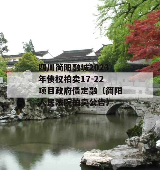 四川简阳融城2023年债权拍卖17-22项目政府债定融（简阳人民法院拍卖公告）