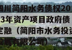 四川简阳水务债权2023年资产项目政府债定融（简阳市水务投资发展有限公司）