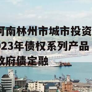 河南林州市城市投资2023年债权系列产品政府债定融