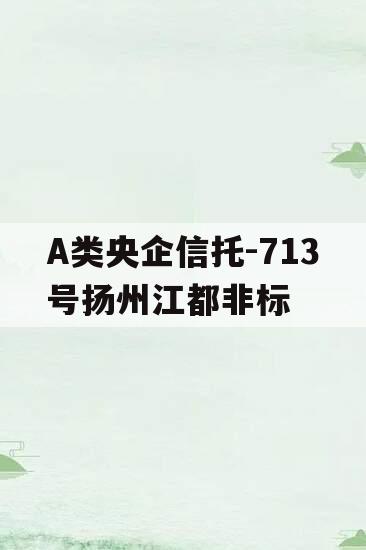 A类央企信托-713号扬州江都非标