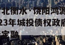 河北衡水·饶阳鸿源2023年城投债权政府债定融