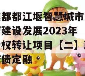 成都都江堰智慧城市运营建设发展2023年债权转让项目【二】政府债定融