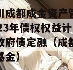 四川成都成金资产管理2023年债权权益计划政府债定融（成都金控基金）