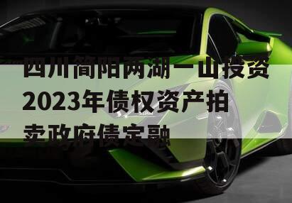 四川简阳两湖一山投资2023年债权资产拍卖政府债定融